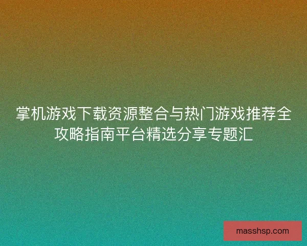 掌机游戏下载资源整合与热门游戏推荐全攻略指南平台精选分享专题汇